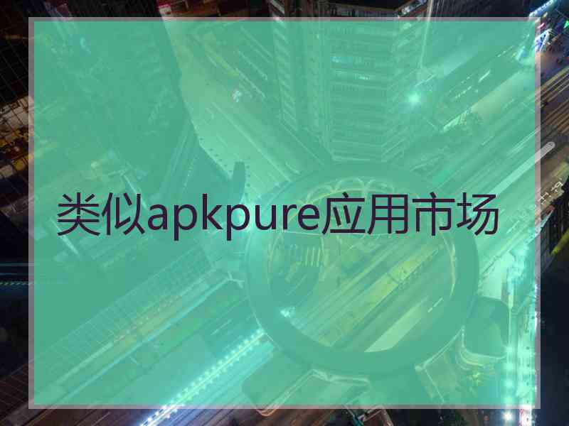 类似apkpure应用市场